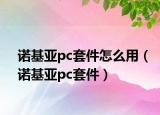 諾基亞pc套件怎么用（諾基亞pc套件）