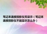 筆記本連接投影儀無顯示（筆記本連接投影儀不能顯示怎么辦）