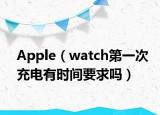 Apple（watch第一次充電有時間要求嗎）