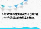 2015年周杰倫演唱會安排（周杰倫2014年演唱會的安排是怎樣的）