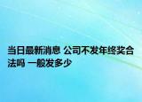 當(dāng)日最新消息 公司不發(fā)年終獎合法嗎 一般發(fā)多少