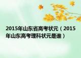 2015年山東省高考狀元（2015年山東高考理科狀元是誰(shuí)）