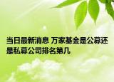 當日最新消息 萬家基金是公募還是私募公司排名第幾