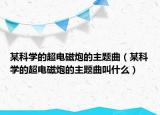 某科學的超電磁炮的主題曲（某科學的超電磁炮的主題曲叫什么）