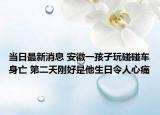 當(dāng)日最新消息 安徽一孩子玩碰碰車身亡 第二天剛好是他生日令人心痛