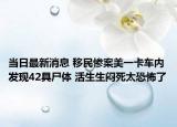 當日最新消息 移民慘案美一卡車內(nèi)發(fā)現(xiàn)42具尸體 活生生悶死太恐怖了