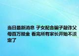 當日最新消息 子女配合騙子敲詐父母百萬贖金 看完所有家長開始不淡定了