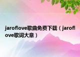 jaroflove歌曲免費(fèi)下載（jaroflove歌詞大意）