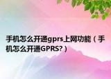 手機怎么開通gprs上網(wǎng)功能（手機怎么開通GPRS?）