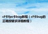 cf卡fps卡bug教程（cf卡bug的正確按鍵求詳細(xì)教程）