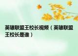 英雄聯(lián)盟王校長(zhǎng)視頻（英雄聯(lián)盟王校長(zhǎng)是誰(shuí)）