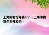 上海博物館免費(fèi)app（上海博物館免費(fèi)開放的）