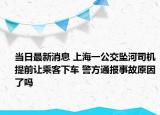 當(dāng)日最新消息 上海一公交墜河司機(jī)提前讓乘客下車 警方通報(bào)事故原因了嗎