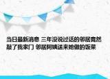 當(dāng)日最新消息 三年沒說過話的鄰居竟然敲了我家門 鄰居阿姨送來(lái)她做的飯菜