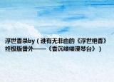 浮世香錄by（誰有無非由的《浮世絕香》終極版番外——《香沉縷縷浸琴臺》）