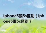 iphone5跟5s區(qū)別（iphone5跟5c區(qū)別）