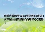 穿越火線的號(hào)v8qq號(hào)還有qq密碼（求穿越火線頂級(jí)的QQ號(hào)和QQ密碼）