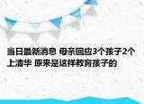 當(dāng)日最新消息 母親回應(yīng)3個(gè)孩子2個(gè)上清華 原來(lái)是這樣教育孩子的