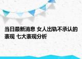 當(dāng)日最新消息 女人出軌不承認(rèn)的表現(xiàn) 七大表現(xiàn)分析