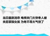 當(dāng)日最新消息 電梯關(guān)門太快老人被夾后掌摑女孩 為老不尊太氣憤了