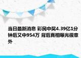 當日最新消息 彩民中獎4.39億1分鐘后又中954萬 背后真相曝光很意外