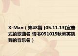 X-Man（第48期 [05.11.13]宣告式的歌曲名 情書(shū)051015秋素英跳舞的音樂(lè)名）