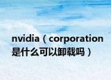 nvidia（corporation是什么可以卸載嗎）