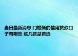 當(dāng)日最新消息 門檻低的信用貸款口子有哪些 這幾款是首選