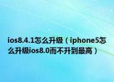 ios8.4.1怎么升級（iphone5怎么升級ios8.0而不升到最高）