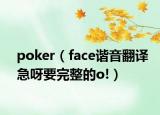 poker（face諧音翻譯急呀要完整的o!）