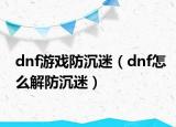 dnf游戲防沉迷（dnf怎么解防沉迷）