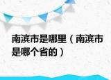 南濱市是哪里（南濱市是哪個省的）