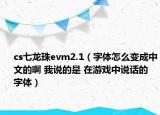 cs七龍珠evm2.1（字體怎么變成中文的啊 我說的是 在游戲中說話的 字體）