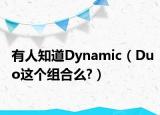 有人知道Dynamic（Duo這個組合么?）