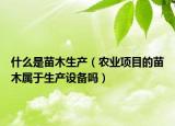 什么是苗木生產(chǎn)（農(nóng)業(yè)項(xiàng)目的苗木屬于生產(chǎn)設(shè)備嗎）