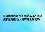 當日最新消息 平均年薪128萬揭縣城牙醫(yī)真相 收入真有這么暴利嗎