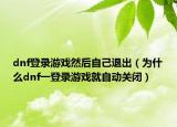 dnf登錄游戲然后自己退出（為什么dnf一登錄游戲就自動(dòng)關(guān)閉）