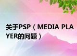 關于PSP（MEDIA PLAYER的問題）