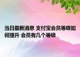 當(dāng)日最新消息 支付寶會員等級如何提升 會員有幾個等級