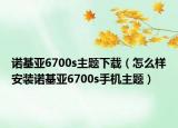 諾基亞6700s主題下載（怎么樣安裝諾基亞6700s手機主題）