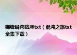 娣鋒矊涔嬪厜txt（混沌之旅txt全集下載）