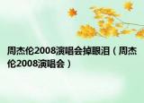 周杰倫2008演唱會(huì)掉眼淚（周杰倫2008演唱會(huì)）