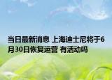 當(dāng)日最新消息 上海迪士尼將于6月30日恢復(fù)運(yùn)營 有活動嗎