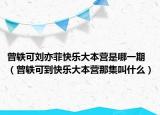 曾軼可劉亦菲快樂大本營是哪一期（曾軼可到快樂大本營那集叫什么）