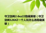 守衛(wèi)劍閣2.6xz22隱藏英雄（守衛(wèi)劍閣126XZ一個(gè)人玩怎么選隱藏英雄）