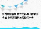 當(dāng)日最新消息 第三代社?？ㄓ心男┕δ?必須要更換三代社保卡嗎