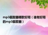 mp3截取器哪款好用（誰有好用的mp3截歌器）