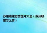 蘇州聯(lián)建宿舍圖片大全（蘇州聯(lián)建怎么樣）