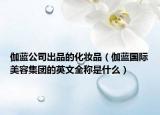 伽藍公司出品的化妝品（伽藍國際美容集團的英文全稱是什么）