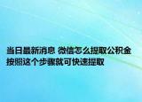 當(dāng)日最新消息 微信怎么提取公積金 按照這個(gè)步驟就可快速提取